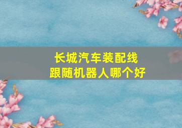 长城汽车装配线 跟随机器人哪个好